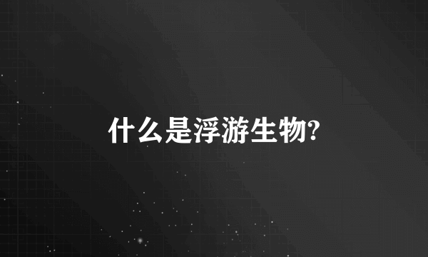 什么是浮游生物?