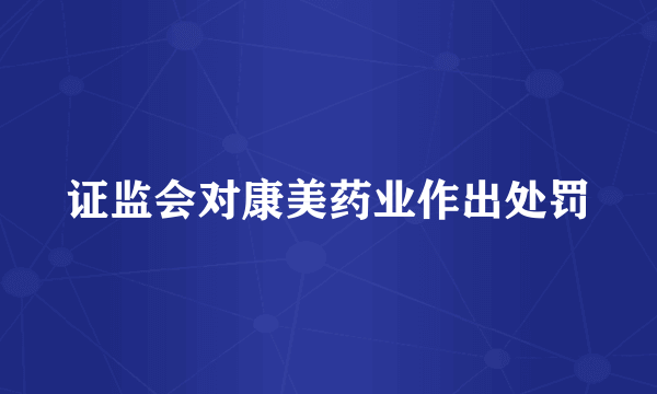 证监会对康美药业作出处罚