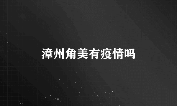 漳州角美有疫情吗