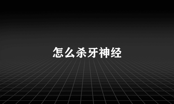 怎么杀牙神经