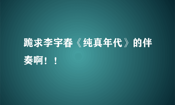 跪求李宇春《纯真年代》的伴奏啊！！
