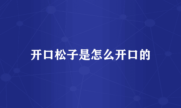 开口松子是怎么开口的