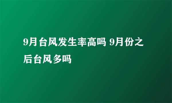 9月台风发生率高吗 9月份之后台风多吗
