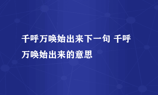 千呼万唤始出来下一句 千呼万唤始出来的意思