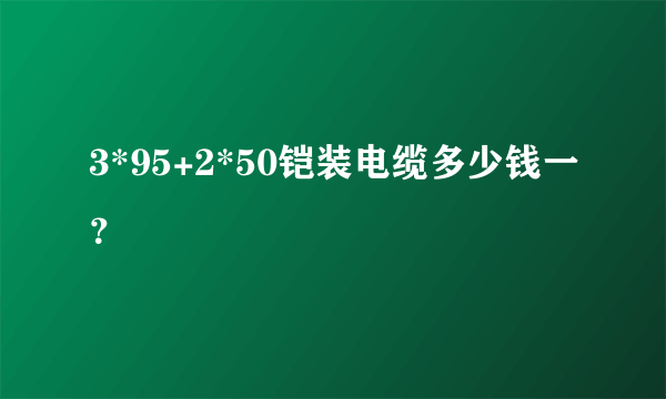 3*95+2*50铠装电缆多少钱一？