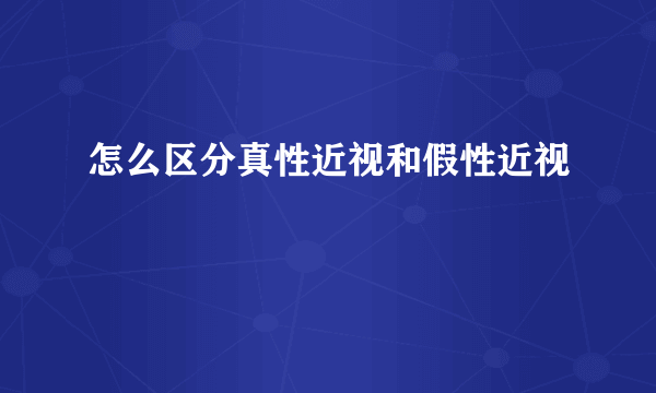 怎么区分真性近视和假性近视