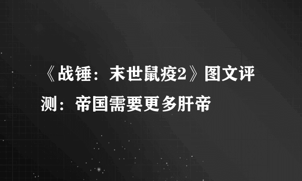《战锤：末世鼠疫2》图文评测：帝国需要更多肝帝