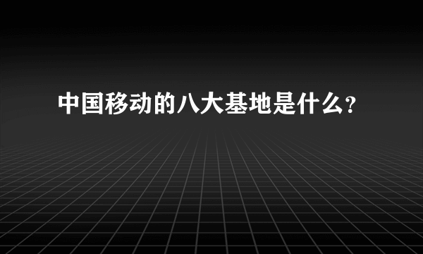 中国移动的八大基地是什么？