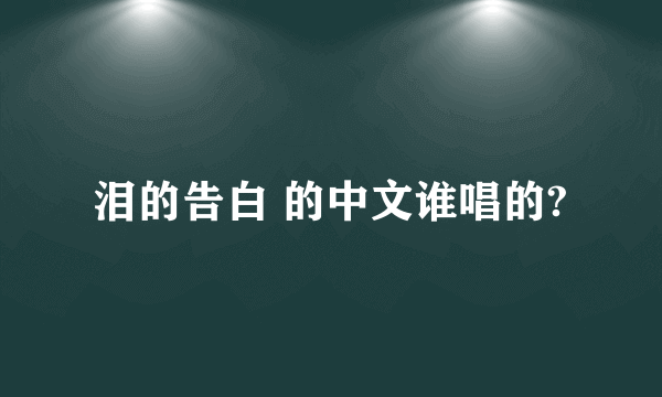 泪的告白 的中文谁唱的?