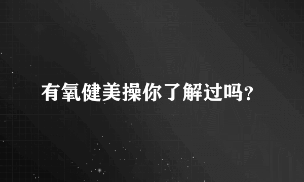 有氧健美操你了解过吗？