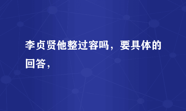 李贞贤他整过容吗，要具体的回答，