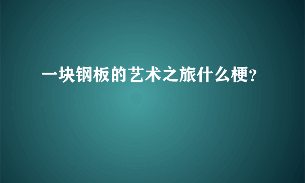 一块钢板的艺术之旅什么梗？
