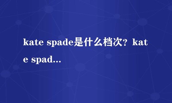 kate spade是什么档次？kate spade凯特丝蓓是什么牌子？