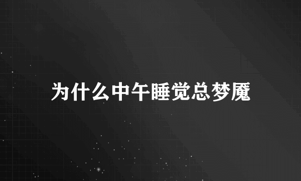 为什么中午睡觉总梦魇