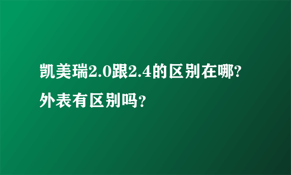 凯美瑞2.0跟2.4的区别在哪? 外表有区别吗？