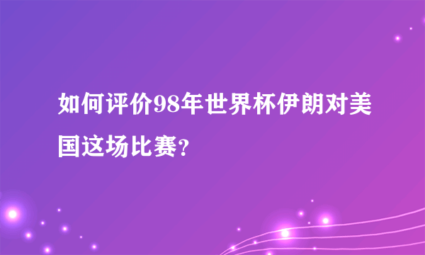 如何评价98年世界杯伊朗对美国这场比赛？