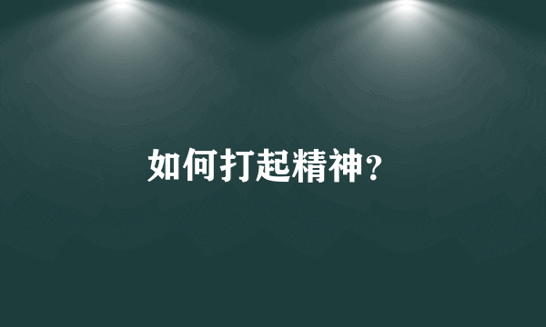 如何打起精神？