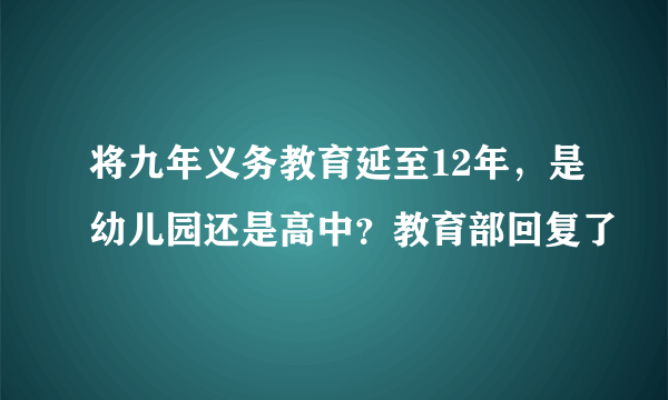 将九年义务教育延至12年，是幼儿园还是高中？教育部回复了