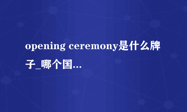 opening ceremony是什么牌子_哪个国家的_什么档次？