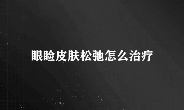眼睑皮肤松弛怎么治疗