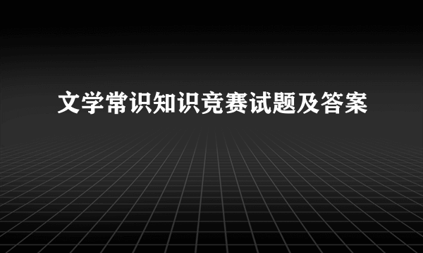文学常识知识竞赛试题及答案