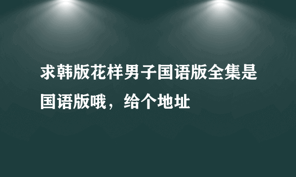 求韩版花样男子国语版全集是国语版哦，给个地址