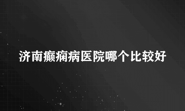 济南癫痫病医院哪个比较好