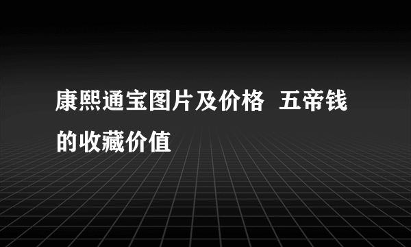 康熙通宝图片及价格  五帝钱的收藏价值