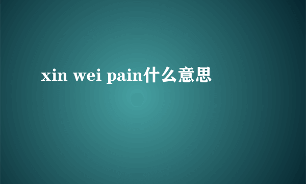 xin wei pain什么意思