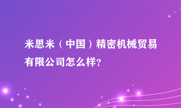 米思米（中国）精密机械贸易有限公司怎么样？