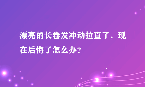 漂亮的长卷发冲动拉直了，现在后悔了怎么办？