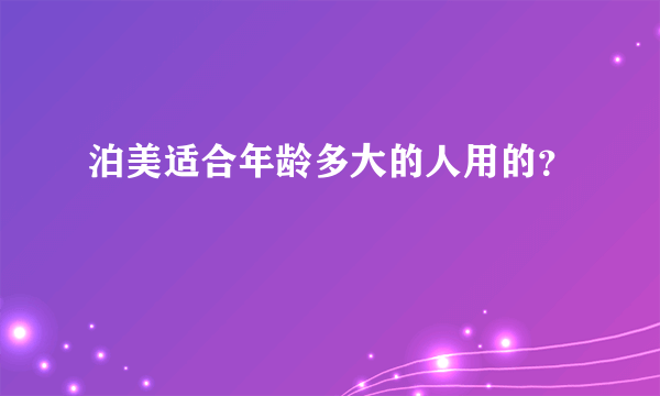 泊美适合年龄多大的人用的？