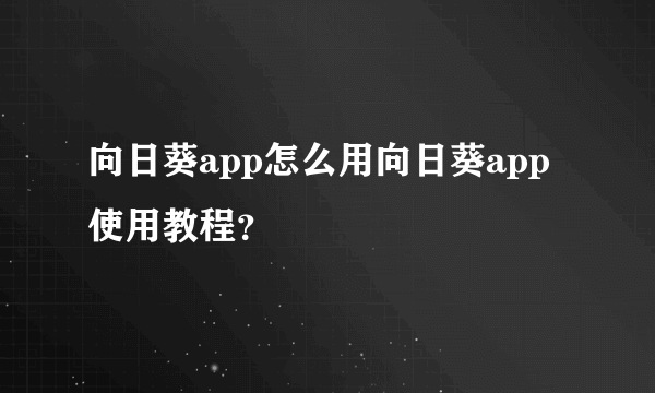 向日葵app怎么用向日葵app使用教程？