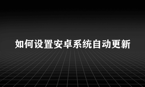 如何设置安卓系统自动更新