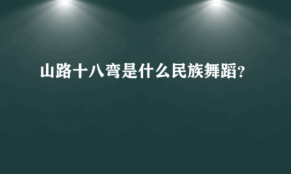山路十八弯是什么民族舞蹈？