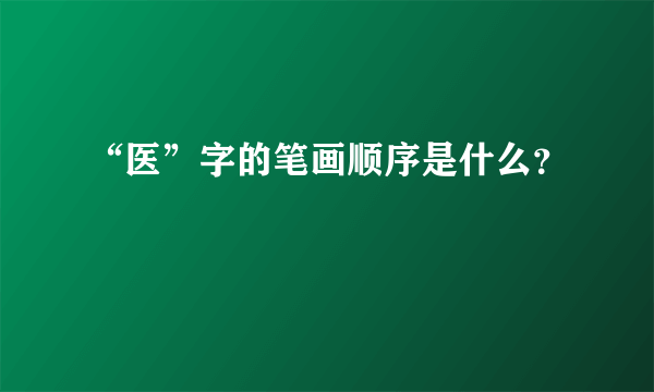 “医”字的笔画顺序是什么？