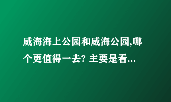威海海上公园和威海公园,哪个更值得一去? 主要是看海、那个景色更好?
