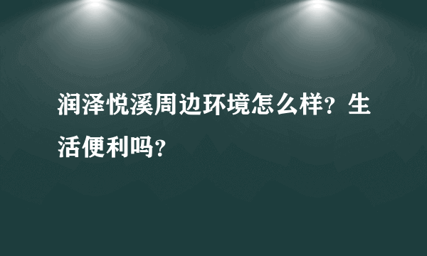润泽悦溪周边环境怎么样？生活便利吗？
