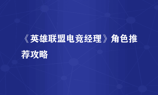 《英雄联盟电竞经理》角色推荐攻略
