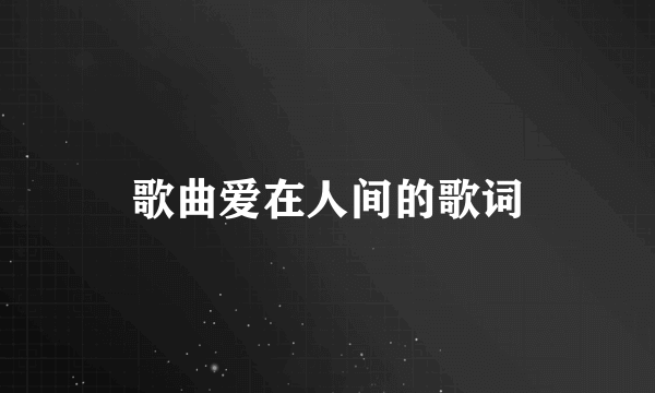 歌曲爱在人间的歌词