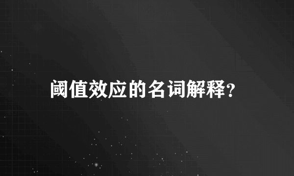 阈值效应的名词解释？