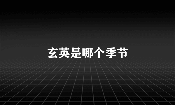 玄英是哪个季节