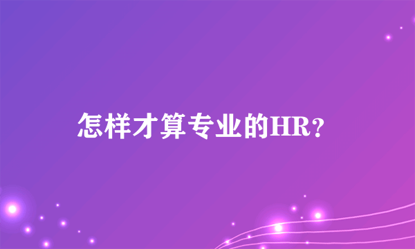 怎样才算专业的HR？