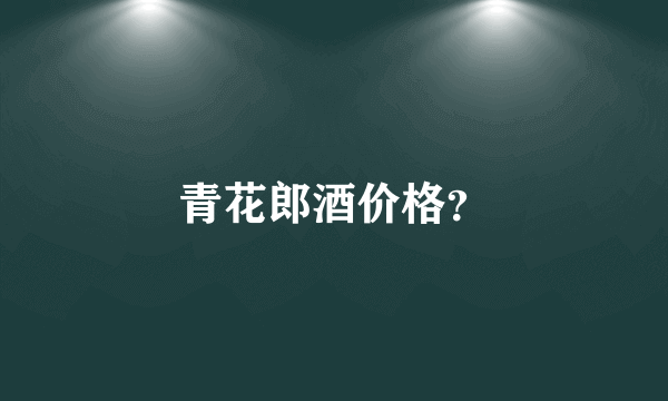 青花郎酒价格？