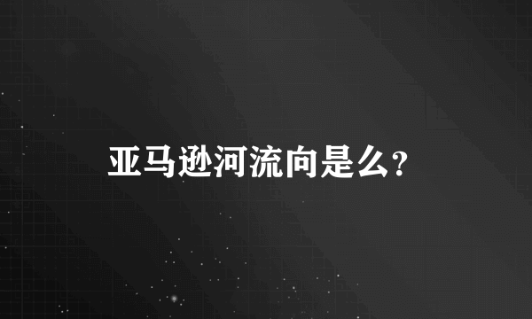 亚马逊河流向是么？