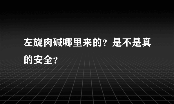 左旋肉碱哪里来的？是不是真的安全？