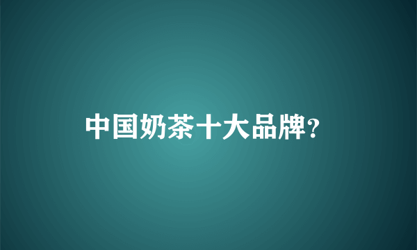 中国奶茶十大品牌？