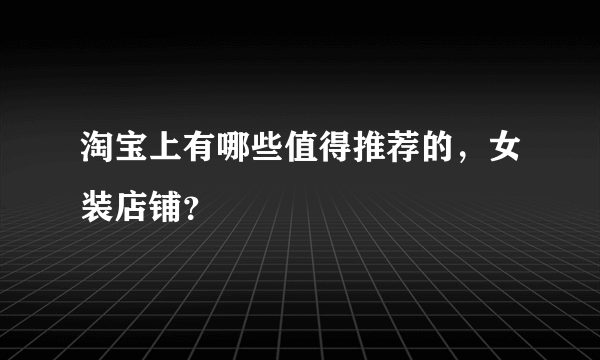 淘宝上有哪些值得推荐的，女装店铺？