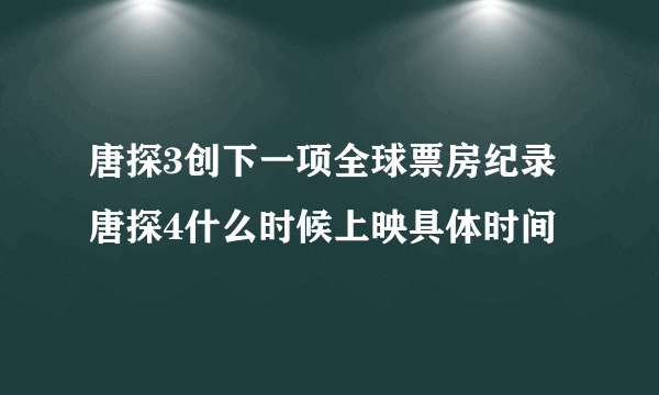 唐探3创下一项全球票房纪录 唐探4什么时候上映具体时间