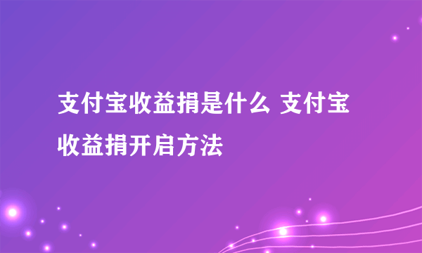 支付宝收益捐是什么 支付宝收益捐开启方法